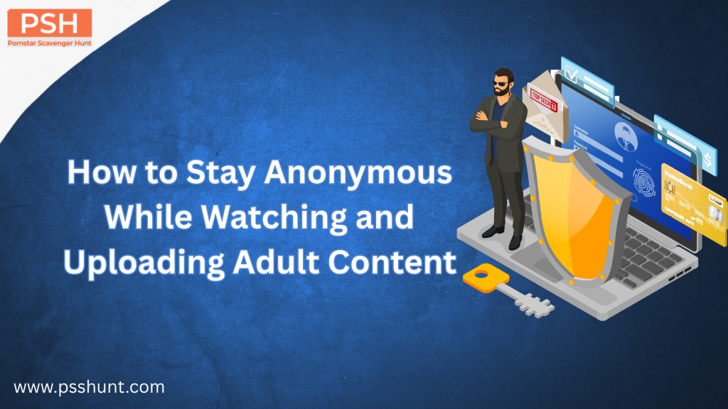 How to Stay Anonymous While Watching and Uploading Adult Content